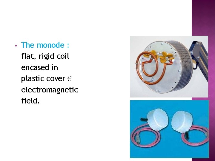  • The monode : flat, rigid coil encased in plastic cover € electromagnetic