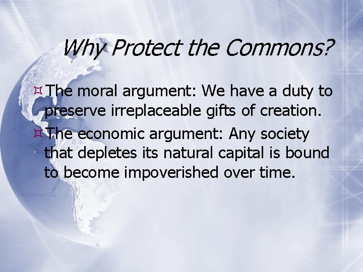 Why Protect the Commons? The moral argument: We have a duty to preserve irreplaceable