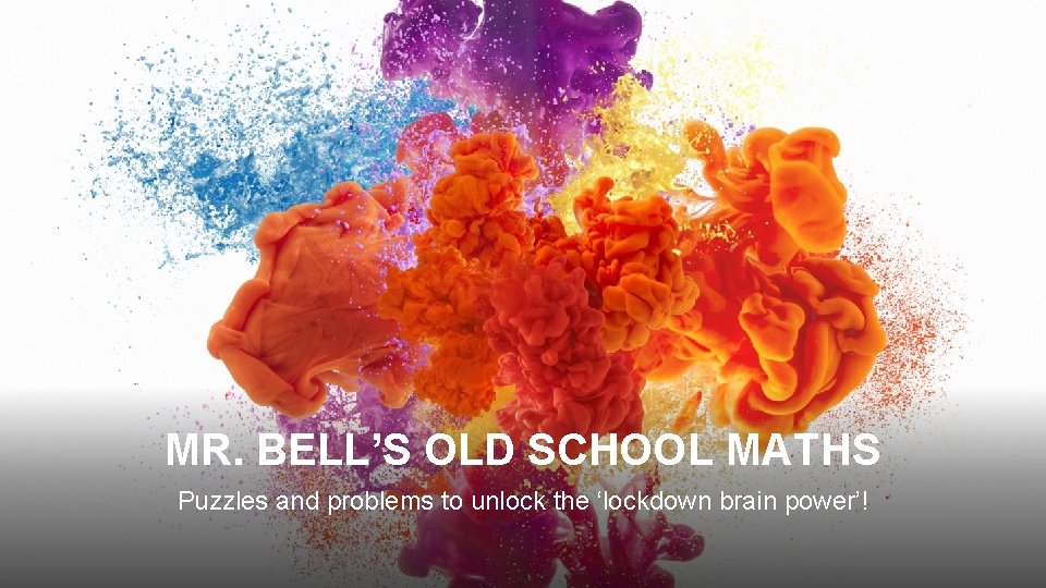 MR. BELL’S OLD SCHOOL MATHS Puzzles and problems to unlock the ‘lockdown brain power’!