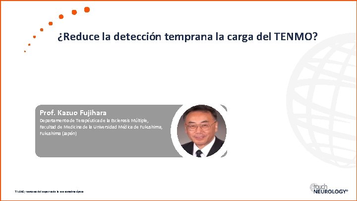 ¿Reduce la detección temprana la carga del TENMO? Prof. Kazuo Fujihara Departamento de Terapéutica