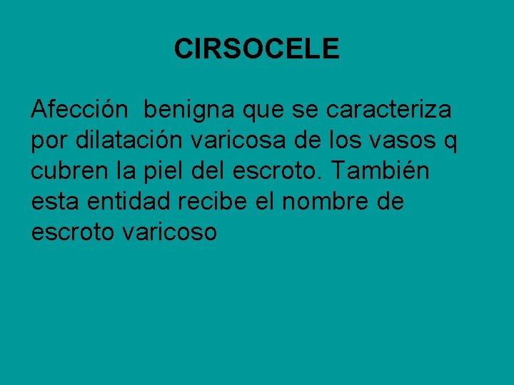 CIRSOCELE Afección benigna que se caracteriza por dilatación varicosa de los vasos q cubren