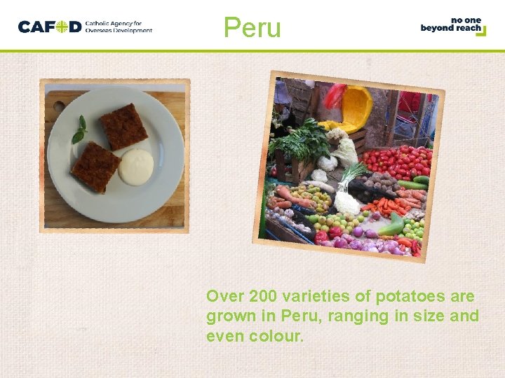 Peru Over 200 varieties of potatoes are grown in Peru, ranging in size and