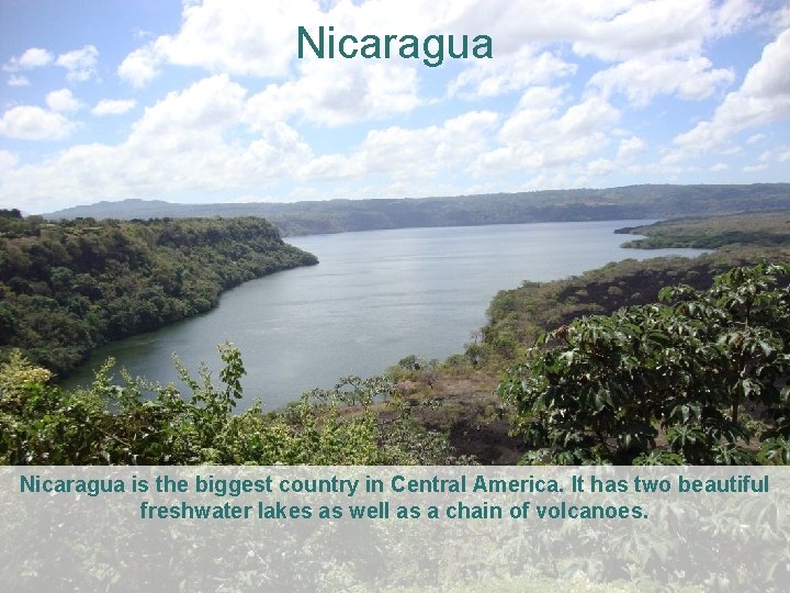 Nicaragua is the biggest country in Central America. It has two beautiful freshwater lakes