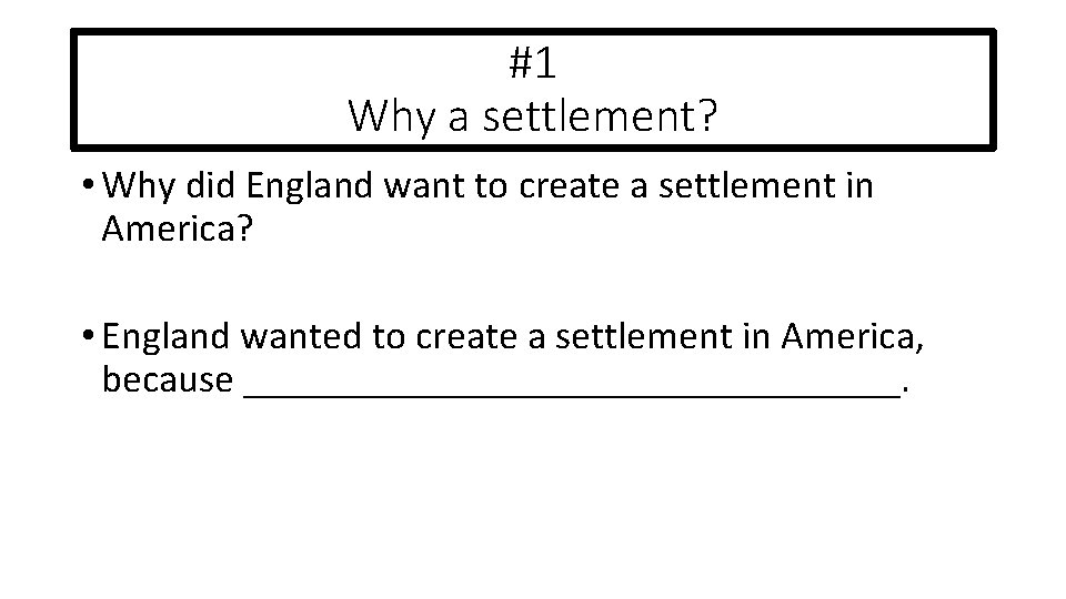 #1 Why a settlement? • Why did England want to create a settlement in
