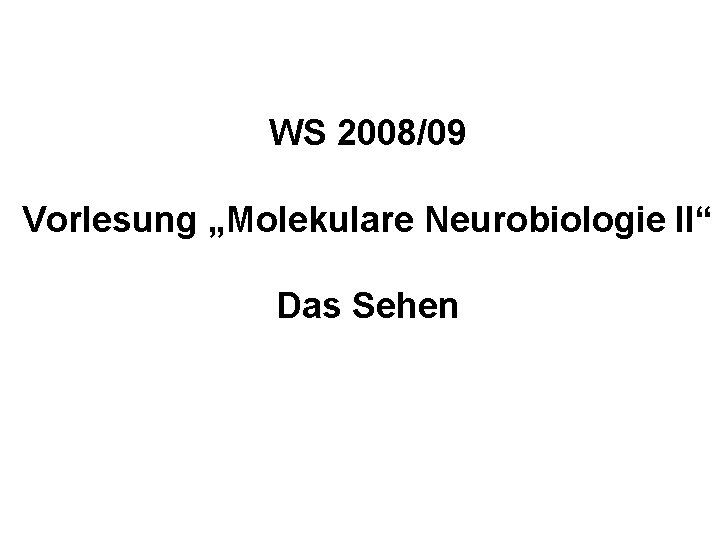 WS 2008/09 Vorlesung „Molekulare Neurobiologie II“ Das Sehen 