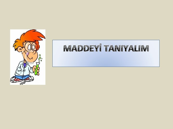 MADDEYİ TANIYALIM 