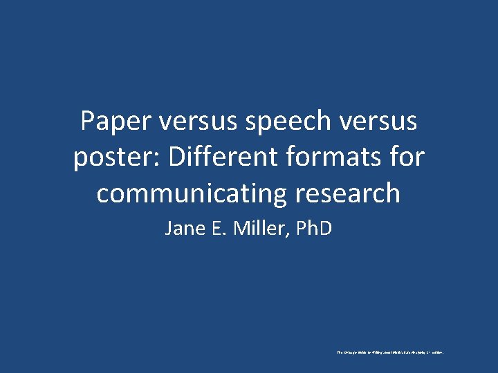 Paper versus speech versus poster: Different formats for communicating research Jane E. Miller, Ph.