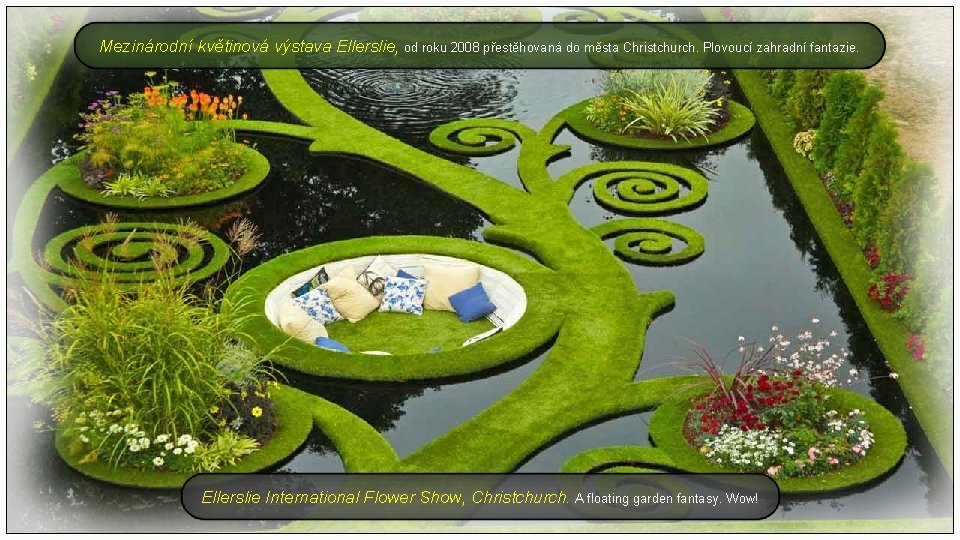 Mezinárodní květinová výstava Ellerslie, od roku 2008 přestěhovaná do města Christchurch. Plovoucí zahradní fantazie.