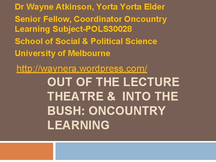 Dr Wayne Atkinson, Yorta Elder Senior Fellow, Coordinator Oncountry Learning Subject-POLS 30028 School of Dr Wayne Atkinson, Yorta Elder Senior Fellow, Coordinator Oncountry Learning Subject-POLS 30028 School of