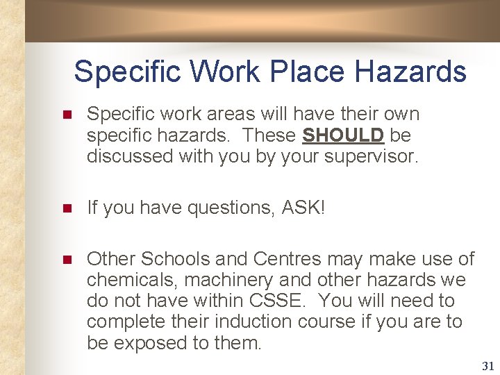 Specific Work Place Hazards n Specific work areas will have their own specific hazards. Specific Work Place Hazards n Specific work areas will have their own specific hazards.
