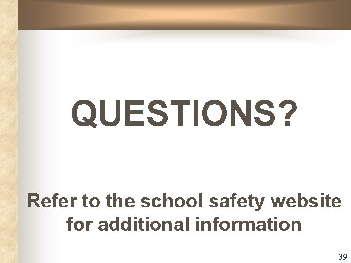 QUESTIONS? Refer to the school safety website for additional information 39 QUESTIONS? Refer to the school safety website for additional information 39