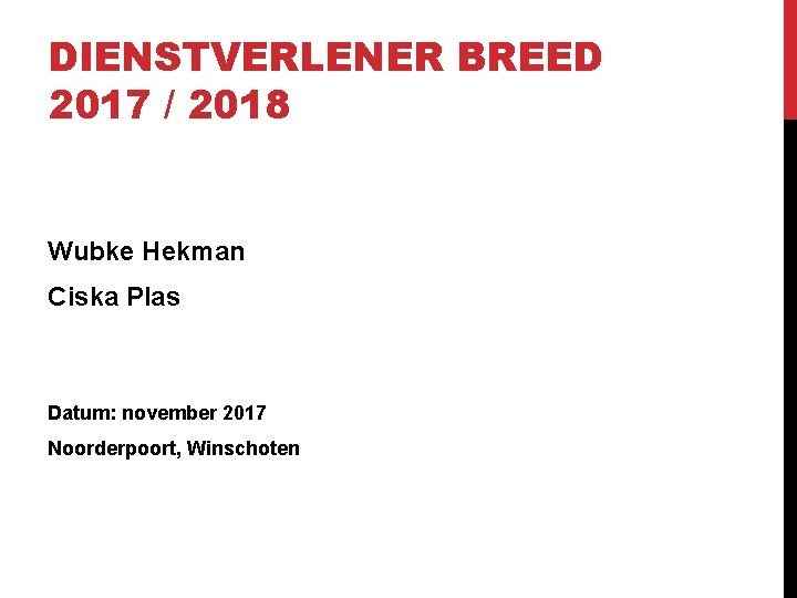 DIENSTVERLENER BREED 2017 / 2018 Wubke Hekman Ciska Plas Datum: november 2017 Noorderpoort, Winschoten