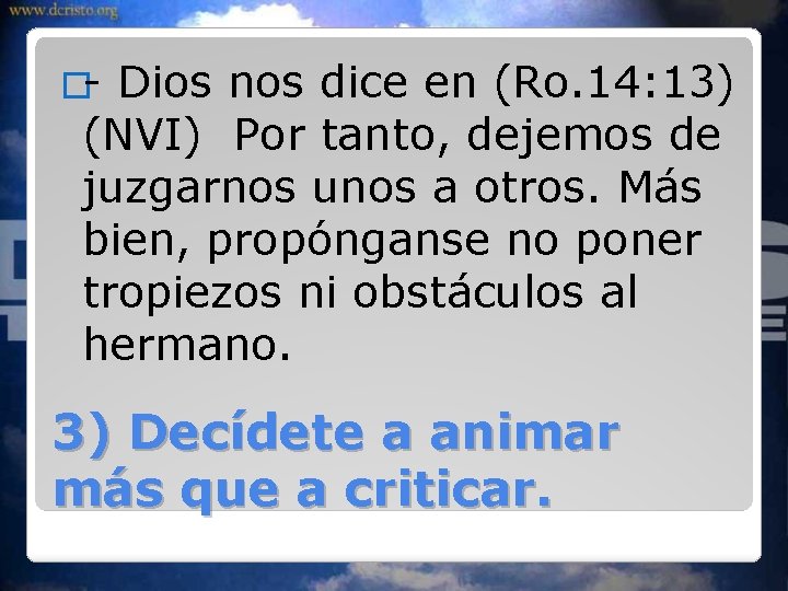 �- Dios nos dice en (Ro. 14: 13) (NVI) Por tanto, dejemos de juzgarnos