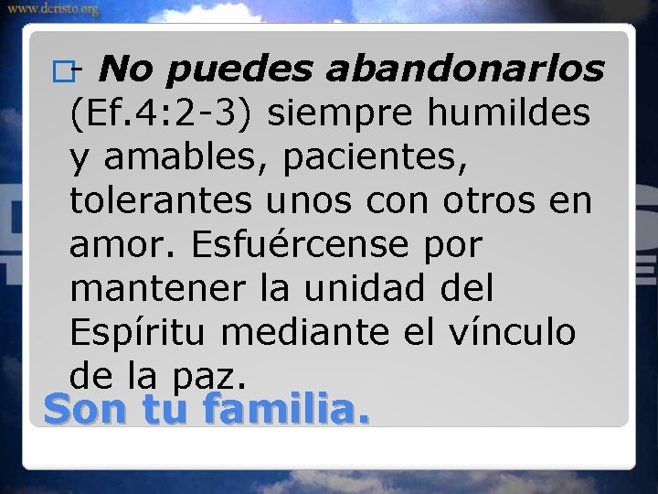 �- No puedes abandonarlos (Ef. 4: 2 -3) siempre humildes y amables, pacientes, tolerantes