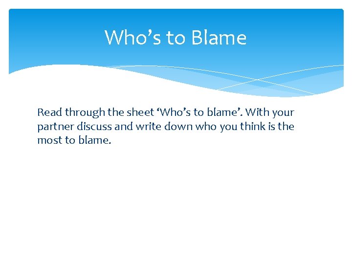Who’s to Blame Read through the sheet ‘Who’s to blame’. With your partner discuss