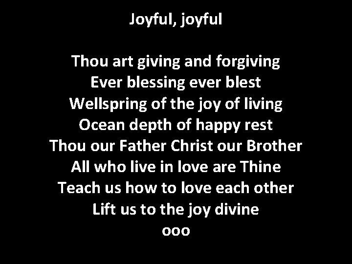 Joyful, joyful Thou art giving and forgiving Ever blessing ever blest Wellspring of the