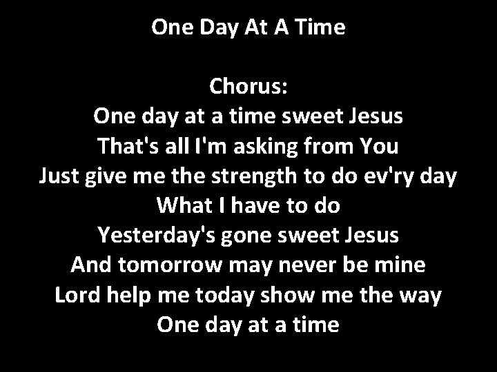 One Day At A Time Chorus: One day at a time sweet Jesus That's