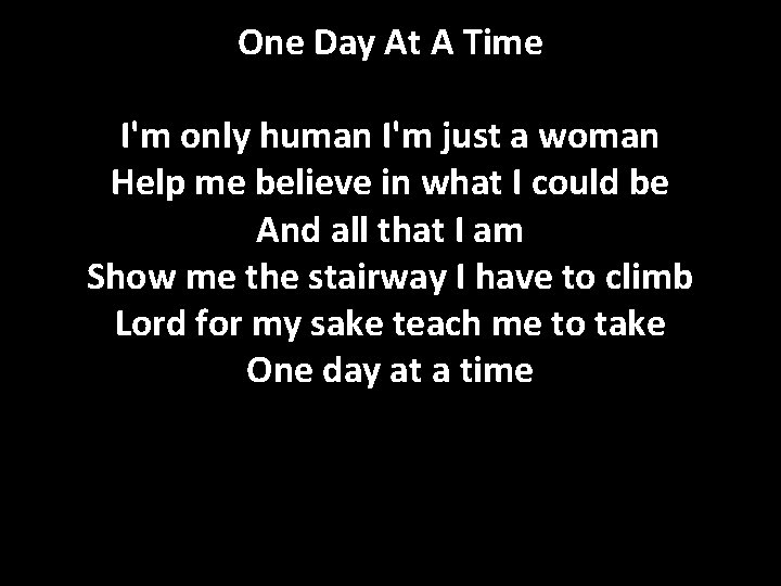 One Day At A Time I'm only human I'm just a woman Help me