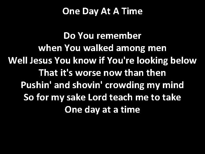 One Day At A Time Do You remember when You walked among men Well