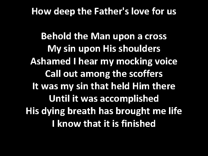 How deep the Father's love for us Behold the Man upon a cross My