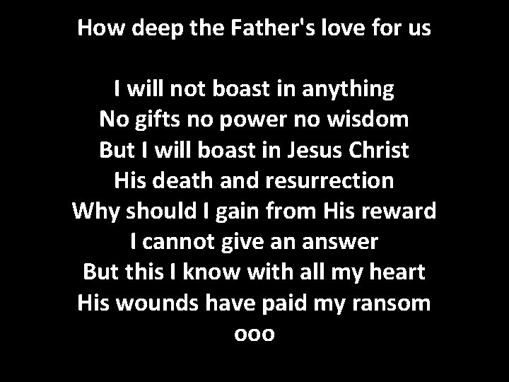 How deep the Father's love for us I will not boast in anything No