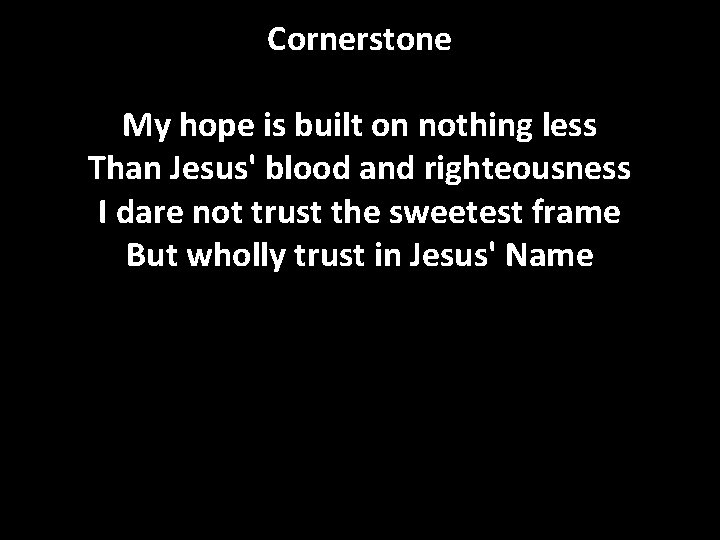 Cornerstone My hope is built on nothing less Than Jesus' blood and righteousness I