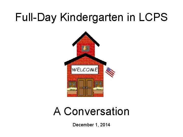 Full-Day Kindergarten in LCPS A Conversation December 1, 2014 