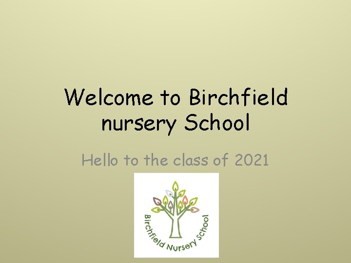 Welcome to Birchfield nursery School Hello to the class of 2021 