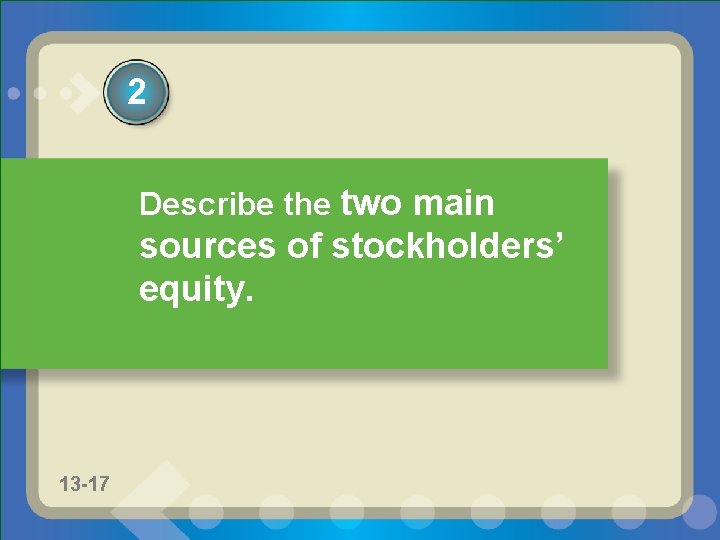 2 Describe the two main sources of stockholders’ equity. 13 -10 11 -10 13