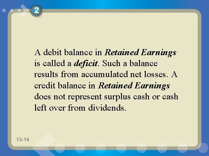 2 A debit balance in Retained Earnings is called a deficit. Such a balance