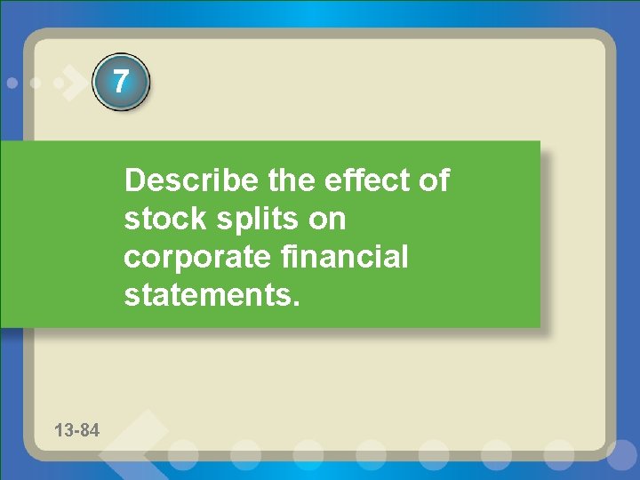 7 Describe the effect of stock splits on corporate financial statements. 13 -70 11