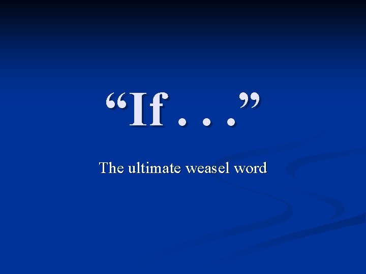 “If. . . ” The ultimate weasel word 