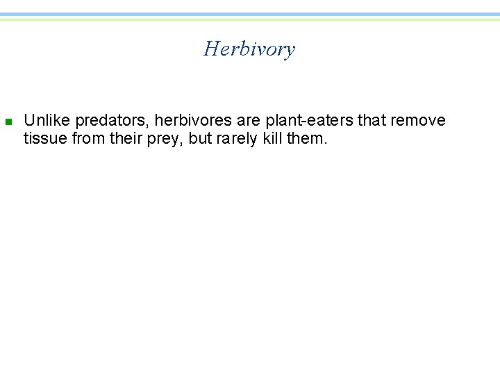 Herbivory n Unlike predators, herbivores are plant-eaters that remove tissue from their prey, but