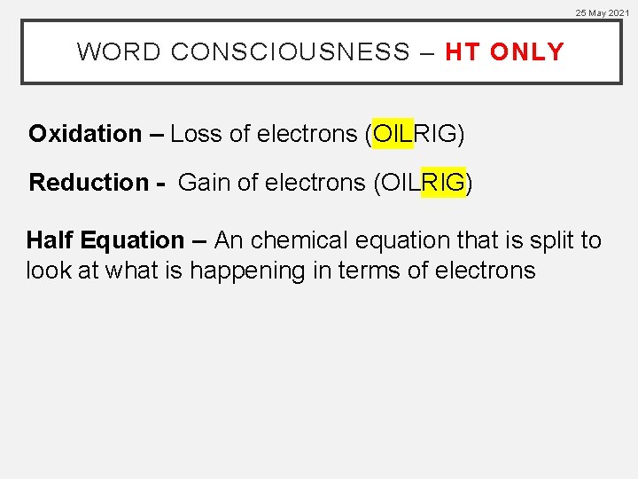 25 May 2021 WORD CONSCIOUSNESS – HT ONLY Oxidation – Loss of electrons (OILRIG)