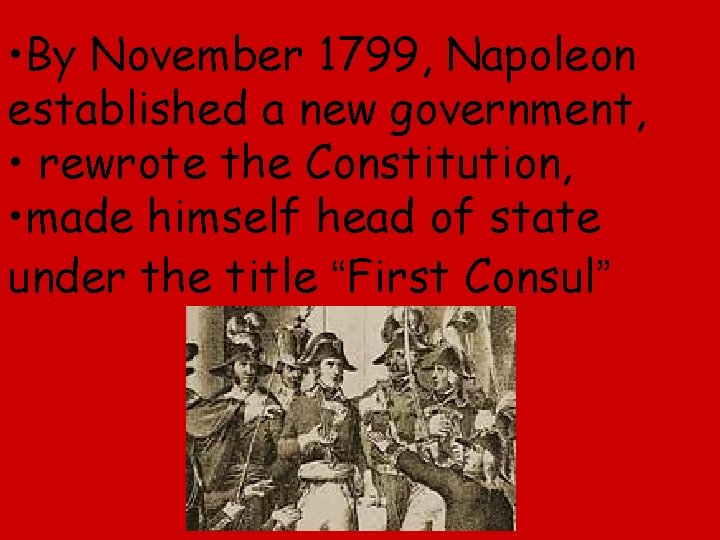  • By November 1799, Napoleon established a new government, • rewrote the Constitution,