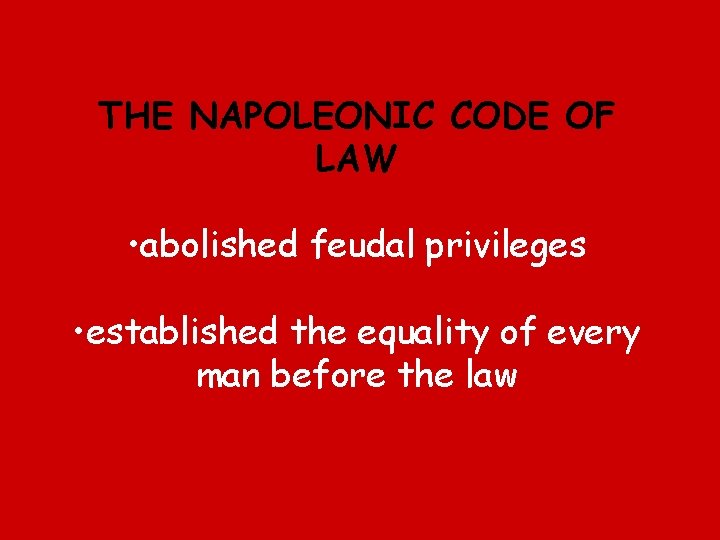 THE NAPOLEONIC CODE OF LAW • abolished feudal privileges • established the equality of