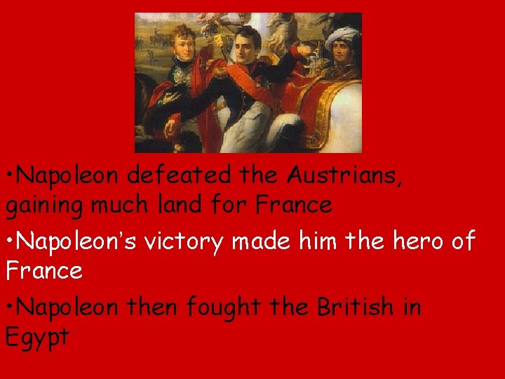  • Napoleon defeated the Austrians, gaining much land for France • Napoleon’s victory