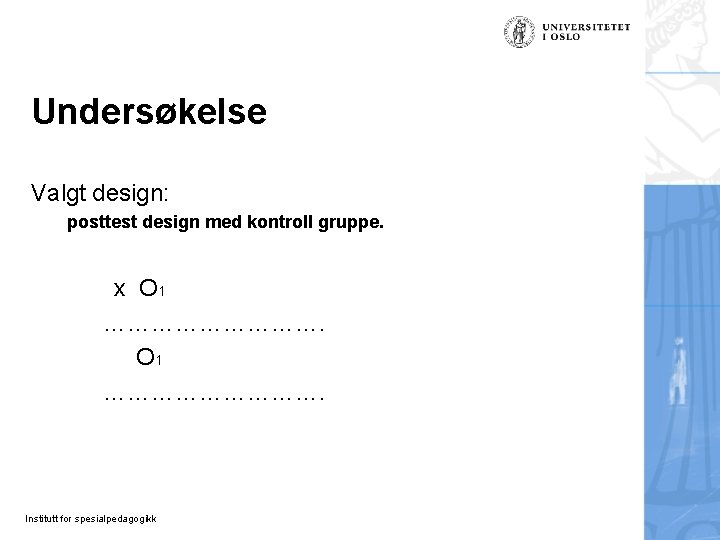 Undersøkelse Valgt design: posttest design med kontroll gruppe. x O 1 ………………………. Institutt for Undersøkelse Valgt design: posttest design med kontroll gruppe. x O 1 ………………………. Institutt for