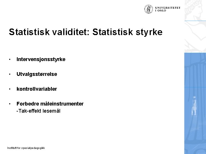 Statistisk validitet: Statistisk styrke • Intervensjonsstyrke • Utvalgsstørrelse • kontrollvariabler • Forbedre måleinstrumenter -Tak-effekt Statistisk validitet: Statistisk styrke • Intervensjonsstyrke • Utvalgsstørrelse • kontrollvariabler • Forbedre måleinstrumenter -Tak-effekt