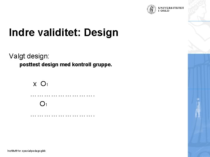 Indre validitet: Design Valgt design: posttest design med kontroll gruppe. x O 1 ………………………. Indre validitet: Design Valgt design: posttest design med kontroll gruppe. x O 1 ……………………….
