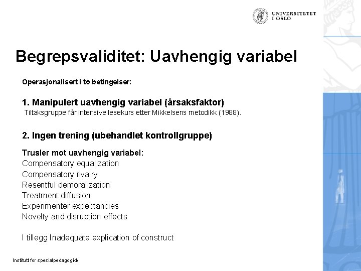 Begrepsvaliditet: Uavhengig variabel Operasjonalisert i to betingelser: 1. Manipulert uavhengig variabel (årsaksfaktor) Tiltaksgruppe får Begrepsvaliditet: Uavhengig variabel Operasjonalisert i to betingelser: 1. Manipulert uavhengig variabel (årsaksfaktor) Tiltaksgruppe får