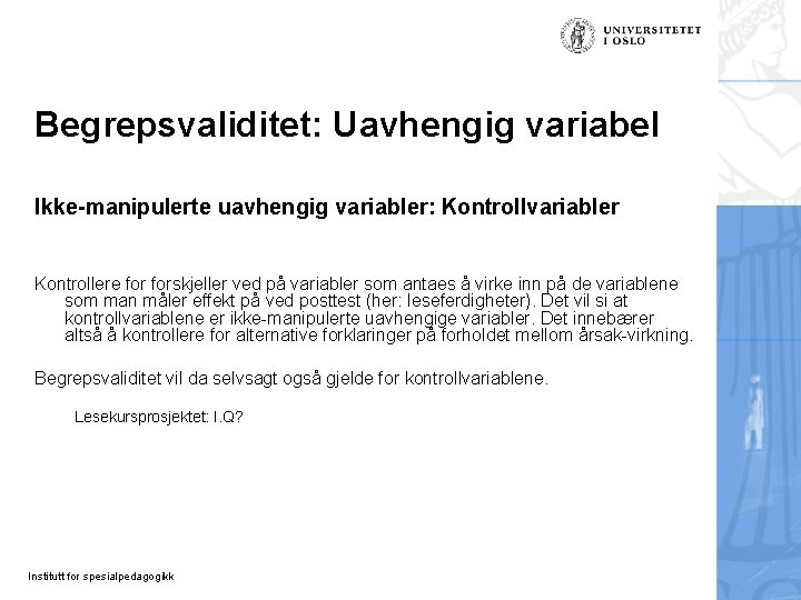 Begrepsvaliditet: Uavhengig variabel Ikke-manipulerte uavhengig variabler: Kontrollvariabler Kontrollere forskjeller ved på variabler som antaes Begrepsvaliditet: Uavhengig variabel Ikke-manipulerte uavhengig variabler: Kontrollvariabler Kontrollere forskjeller ved på variabler som antaes