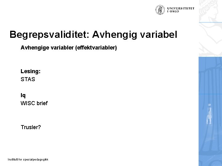Begrepsvaliditet: Avhengig variabel Avhengige variabler (effektvariabler) Lesing: STAS Iq WISC brief Trusler? Institutt for Begrepsvaliditet: Avhengig variabel Avhengige variabler (effektvariabler) Lesing: STAS Iq WISC brief Trusler? Institutt for