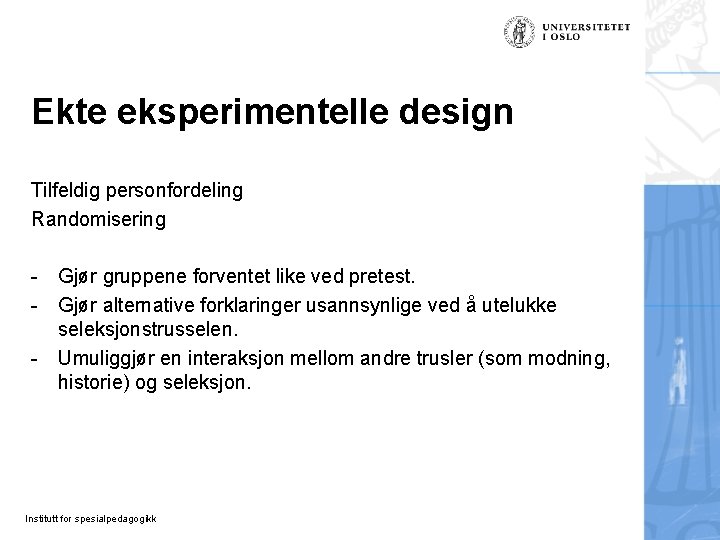 Ekte eksperimentelle design Tilfeldig personfordeling Randomisering - Gjør gruppene forventet like ved pretest. - Ekte eksperimentelle design Tilfeldig personfordeling Randomisering - Gjør gruppene forventet like ved pretest. -