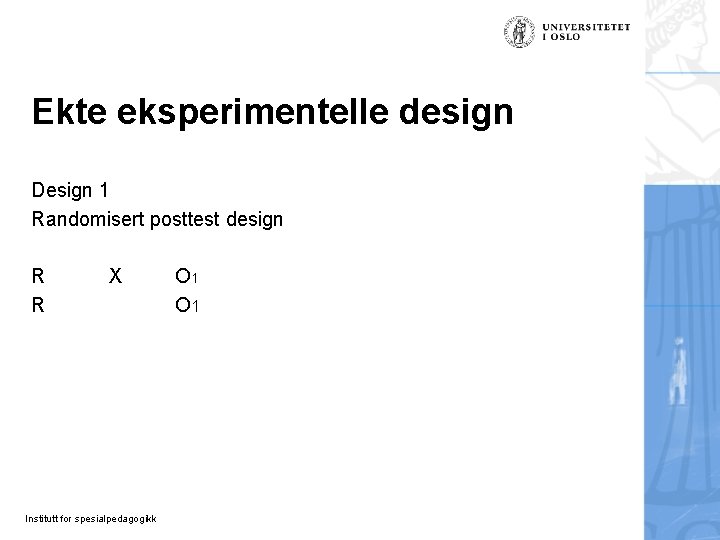 Ekte eksperimentelle design Design 1 Randomisert posttest design R R X Institutt for spesialpedagogikk Ekte eksperimentelle design Design 1 Randomisert posttest design R R X Institutt for spesialpedagogikk