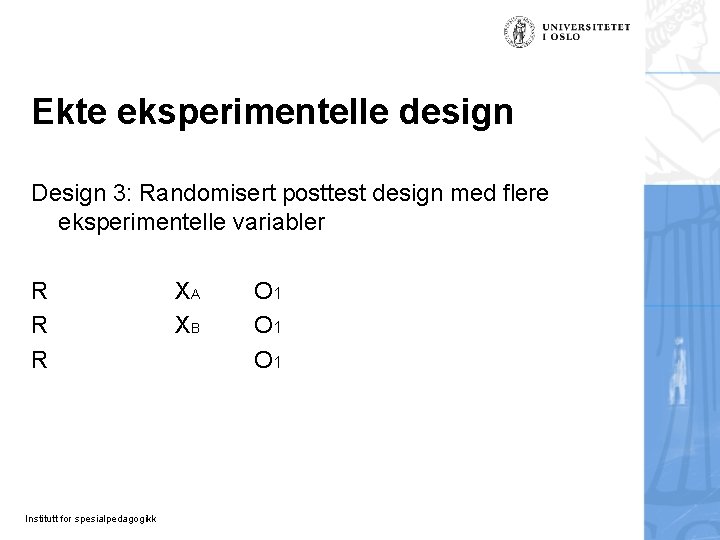 Ekte eksperimentelle design Design 3: Randomisert posttest design med flere eksperimentelle variabler R R Ekte eksperimentelle design Design 3: Randomisert posttest design med flere eksperimentelle variabler R R