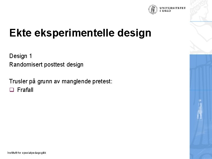 Ekte eksperimentelle design Design 1 Randomisert posttest design Trusler på grunn av manglende pretest: Ekte eksperimentelle design Design 1 Randomisert posttest design Trusler på grunn av manglende pretest:
