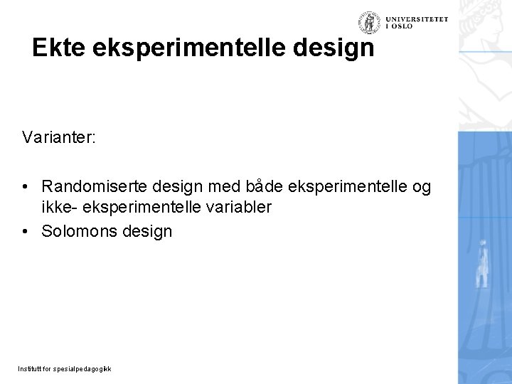 Ekte eksperimentelle design Varianter: • Randomiserte design med både eksperimentelle og ikke- eksperimentelle variabler Ekte eksperimentelle design Varianter: • Randomiserte design med både eksperimentelle og ikke- eksperimentelle variabler