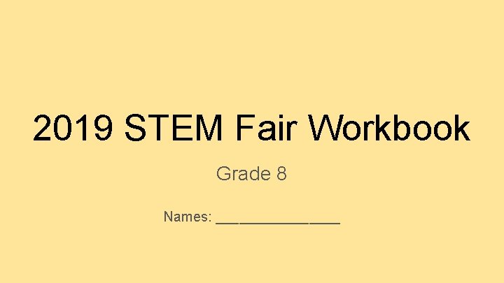 2019 STEM Fair Workbook Grade 8 Names: ________ 