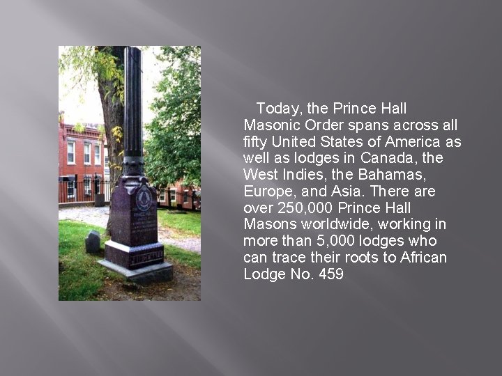 Today, the Prince Hall Masonic Order spans across all fifty United States of America Today, the Prince Hall Masonic Order spans across all fifty United States of America